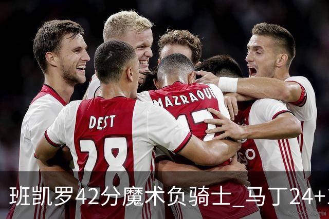 班凯罗42分魔术负骑士 马丁24+12热火力克猛龙