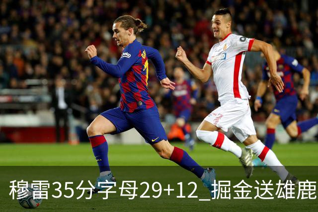 穆雷35分字母29+12 掘金送雄鹿新帅里弗斯首败