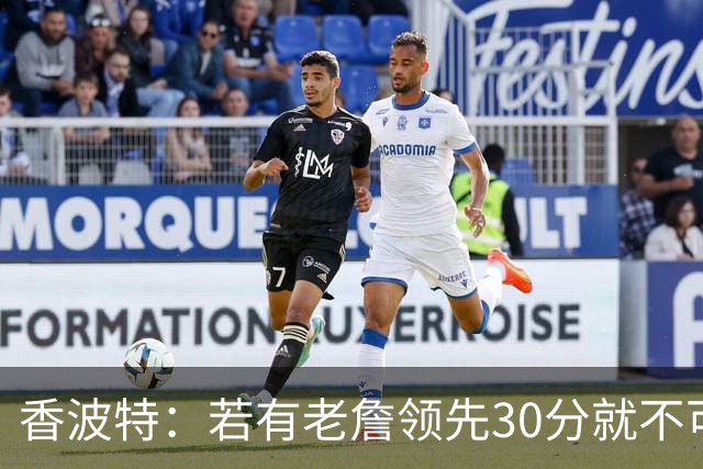 香波特：若有老詹领先30分就不可能被追分 若被追上了我想要欧文